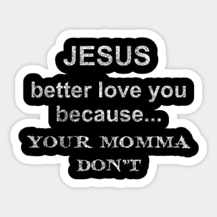 Jesus better love you cause Yo Momma don't. Sticker